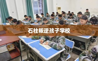 石柱叛逆孩子学校