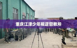 重庆江津少年叛逆管教所