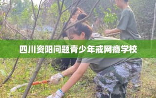 四川资阳问题青少年戒网瘾学校