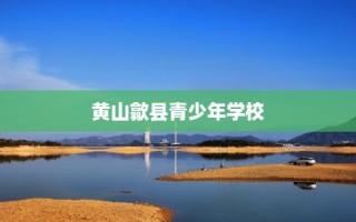 黄山歙县青少年学校