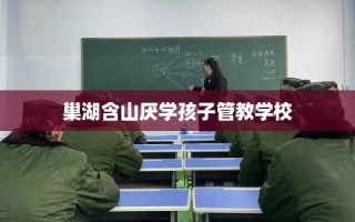 巢湖含山厌学孩子管教学校