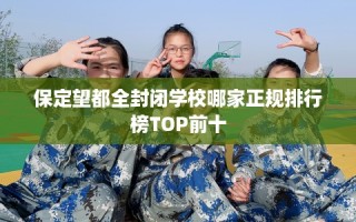 保定望都全封闭学校哪家正规排行榜TOP前十