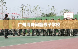 广州海珠问题孩子学校