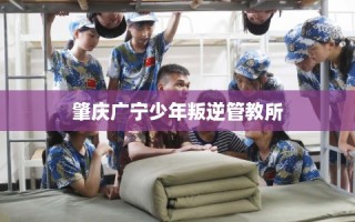 肇庆广宁少年叛逆管教所