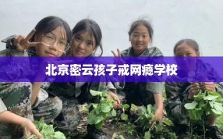 北京密云孩子戒网瘾学校