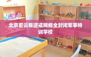 北京密云叛逆戒网瘾全封闭军事特训学校