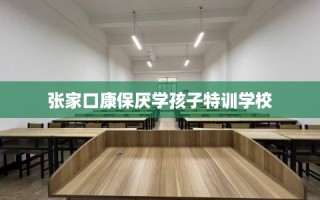 张家口康保厌学孩子特训学校