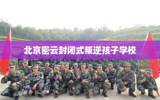 北京密云封闭式叛逆孩子学校