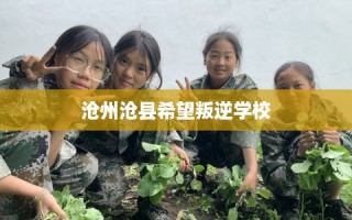 沧州沧县希望叛逆学校