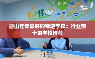 唐山迁安最好的叛逆学校：行业前十的学校推荐