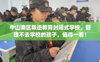中山南区叛逆教育封闭式学校，管理不去学校的孩子，值得一看！