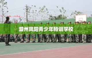 滁州凤阳青少年特训学校