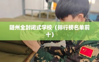 随州全封闭式学校（排行榜名单前十）