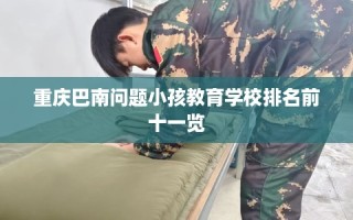 重庆巴南问题小孩教育学校排名前十一览