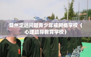 滁州定远问题青少年戒网瘾学校（心理疏导教育学校）