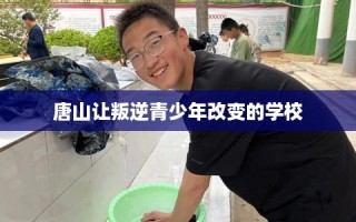 唐山让叛逆青少年改变的学校