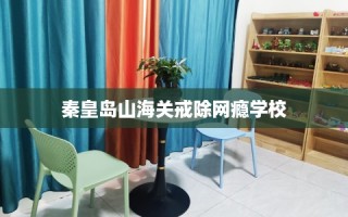 秦皇岛山海关戒除网瘾学校