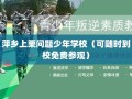 萍乡上栗问题少年学校（可随时到校免费参观）
