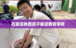 石家庄桥西孩子叛逆教育学校