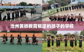 沧州黄骅教育叛逆的孩子的学校