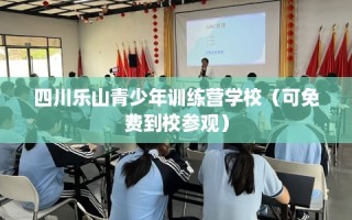 四川乐山青少年训练营学校（可免费到校参观）