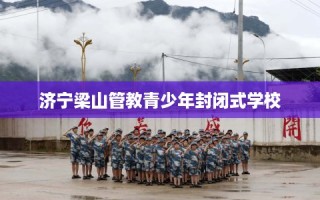 济宁梁山管教青少年封闭式学校