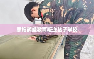 恩施鹤峰教育叛逆孩子学校