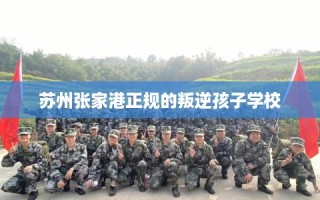 苏州张家港正规的叛逆孩子学校