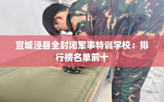 宣城泾县全封闭军事特训学校：排行榜名单前十