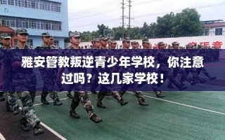 雅安管教叛逆青少年学校，你注意过吗？这几家学校！