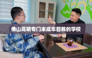 佛山高明专门未成年管教的学校