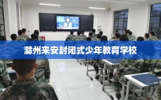 滁州来安封闭式少年教育学校