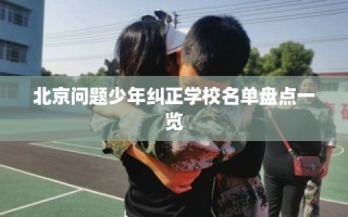 北京问题少年纠正学校名单盘点一览