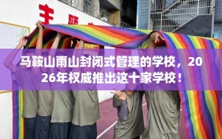 马鞍山雨山封闭式管理的学校，2026年权威推出这十家学校！