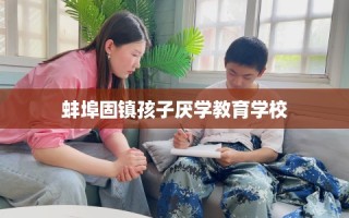 蚌埠固镇孩子厌学教育学校