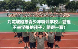 九龙坡励志青少年特训学校，管理不去学校的孩子，值得一看！