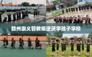 赣州崇义管教叛逆厌学孩子学校