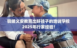 铜陵义安教育出好孩子的培训学校2025年行家经验！