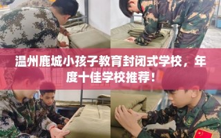 温州鹿城小孩子教育封闭式学校，年度十佳学校推荐！