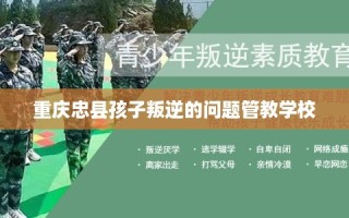 重庆忠县孩子叛逆的问题管教学校