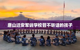 唐山迁安军训学校管不听话的孩子