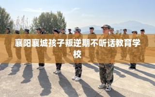 襄阳襄城孩子叛逆期不听话教育学校