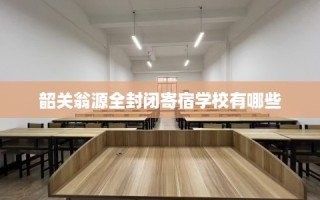 韶关翁源全封闭寄宿学校有哪些