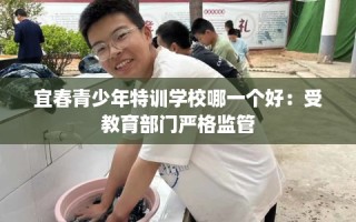 宜春青少年特训学校哪一个好：受教育部门严格监管