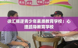 徐汇叛逆青少年素质教育学校：心理疏导教育学校