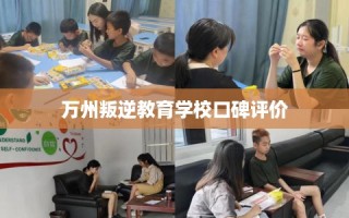 万州叛逆教育学校口碑评价