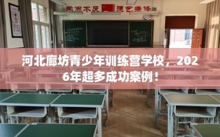 河北廊坊青少年训练营学校，2026年超多成功案例！