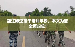 垫江叛逆孩子培训学校，本文为您全面归总！
