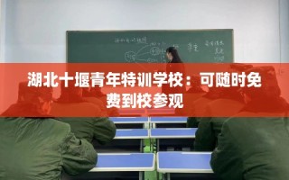 湖北十堰青年特训学校：可随时免费到校参观