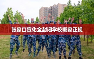 张家口宣化全封闭学校哪家正规